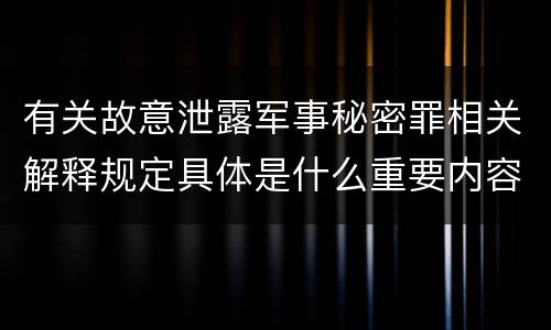 有关故意泄露军事秘密罪相关解释规定具体是什么重要内容