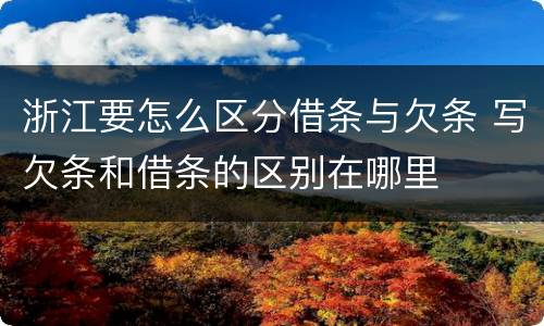 浙江要怎么区分借条与欠条 写欠条和借条的区别在哪里