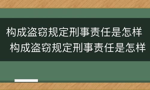 构成盗窃规定刑事责任是怎样 构成盗窃规定刑事责任是怎样的