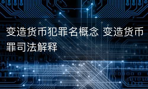 变造货币犯罪名概念 变造货币罪司法解释
