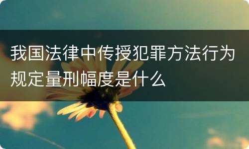 我国法律中传授犯罪方法行为规定量刑幅度是什么