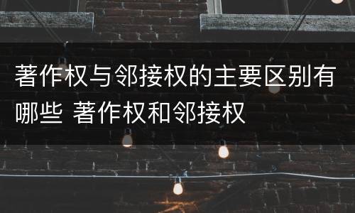 著作权与邻接权的主要区别有哪些 著作权和邻接权