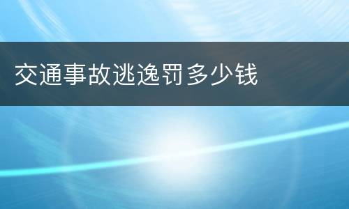 交通事故逃逸罚多少钱