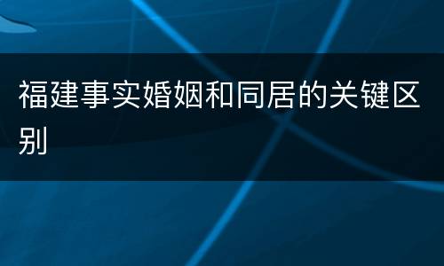 福建事实婚姻和同居的关键区别