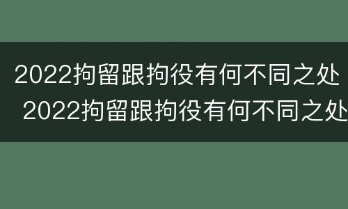 2022拘留跟拘役有何不同之处 2022拘留跟拘役有何不同之处呢