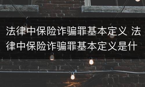 法律中保险诈骗罪基本定义 法律中保险诈骗罪基本定义是什么