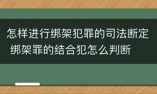 怎样进行绑架犯罪的司法断定 绑架罪的结合犯怎么判断