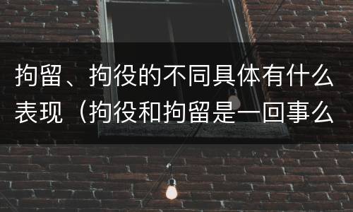 拘留、拘役的不同具体有什么表现（拘役和拘留是一回事么）