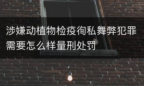 涉嫌动植物检疫徇私舞弊犯罪需要怎么样量刑处罚