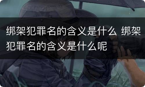 绑架犯罪名的含义是什么 绑架犯罪名的含义是什么呢