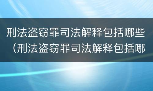 刑法盗窃罪司法解释包括哪些（刑法盗窃罪司法解释包括哪些罪名）