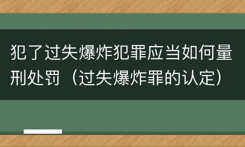 犯了过失爆炸犯罪应当如何量刑处罚（过失爆炸罪的认定）