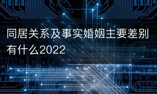 同居关系及事实婚姻主要差别有什么2022