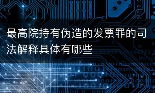 最高院持有伪造的发票罪的司法解释具体有哪些