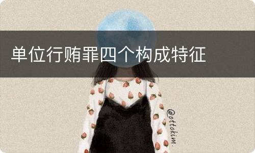 单位行贿罪四个构成特征