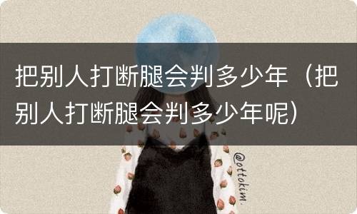 把别人打断腿会判多少年（把别人打断腿会判多少年呢）