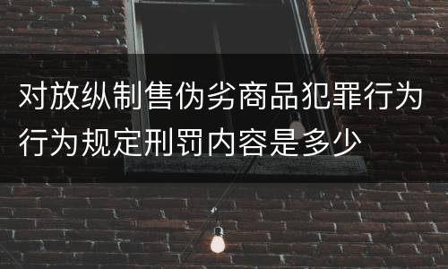 对放纵制售伪劣商品犯罪行为行为规定刑罚内容是多少