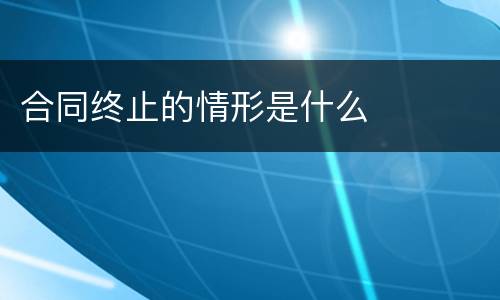 合同终止的情形是什么