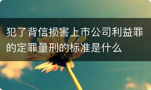 犯了背信损害上市公司利益罪的定罪量刑的标准是什么