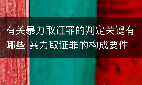 有关暴力取证罪的判定关键有哪些 暴力取证罪的构成要件
