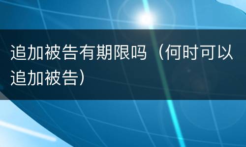 追加被告有期限吗（何时可以追加被告）