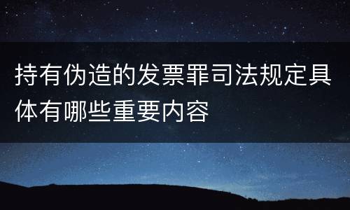 持有伪造的发票罪司法规定具体有哪些重要内容