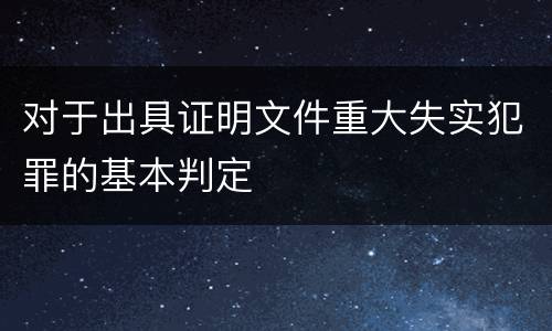 对于出具证明文件重大失实犯罪的基本判定