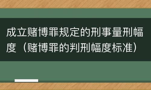成立赌博罪规定的刑事量刑幅度（赌博罪的判刑幅度标准）