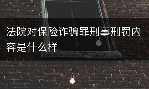 法院对保险诈骗罪刑事刑罚内容是什么样