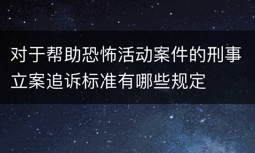 对于帮助恐怖活动案件的刑事立案追诉标准有哪些规定