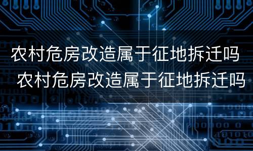 农村危房改造属于征地拆迁吗 农村危房改造属于征地拆迁吗
