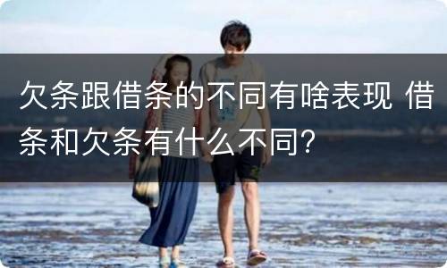 欠条跟借条的不同有啥表现 借条和欠条有什么不同?