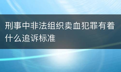 刑事中非法组织卖血犯罪有着什么追诉标准