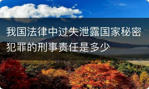 我国法律中过失泄露国家秘密犯罪的刑事责任是多少