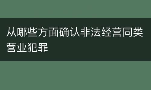 从哪些方面确认非法经营同类营业犯罪