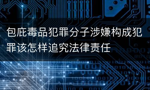 包庇毒品犯罪分子涉嫌构成犯罪该怎样追究法律责任