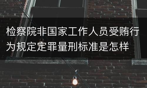 检察院非国家工作人员受贿行为规定定罪量刑标准是怎样