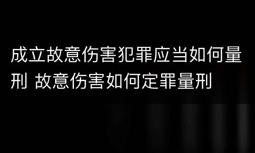 成立故意伤害犯罪应当如何量刑 故意伤害如何定罪量刑