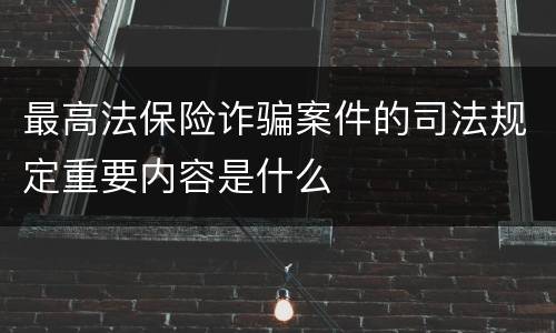 最高法保险诈骗案件的司法规定重要内容是什么