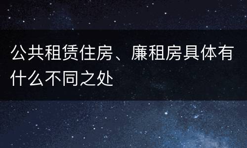 公共租赁住房、廉租房具体有什么不同之处