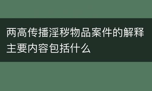 两高传播淫秽物品案件的解释主要内容包括什么