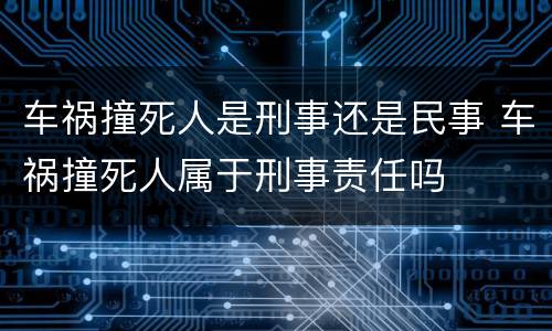 车祸撞死人是刑事还是民事 车祸撞死人属于刑事责任吗