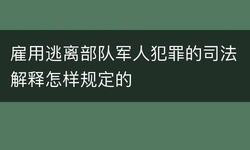 雇用逃离部队军人犯罪的司法解释怎样规定的