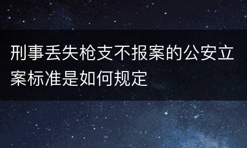 刑事丢失枪支不报案的公安立案标准是如何规定