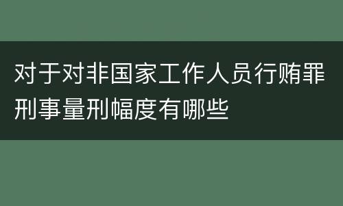 对于对非国家工作人员行贿罪刑事量刑幅度有哪些