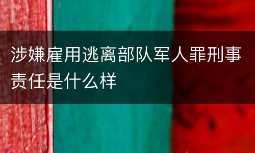 涉嫌雇用逃离部队军人罪刑事责任是什么样
