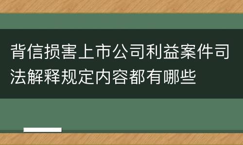 背信损害上市公司利益案件司法解释规定内容都有哪些