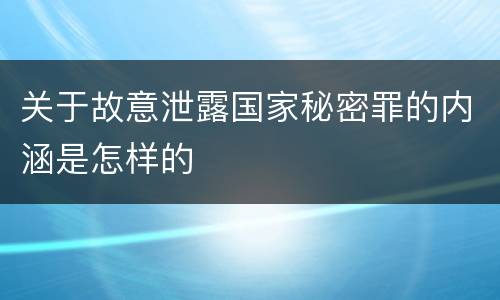 关于故意泄露国家秘密罪的内涵是怎样的