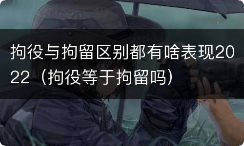 拘役与拘留区别都有啥表现2022（拘役等于拘留吗）