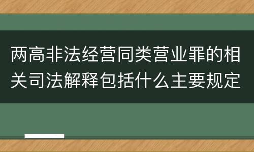 两高非法经营同类营业罪的相关司法解释包括什么主要规定